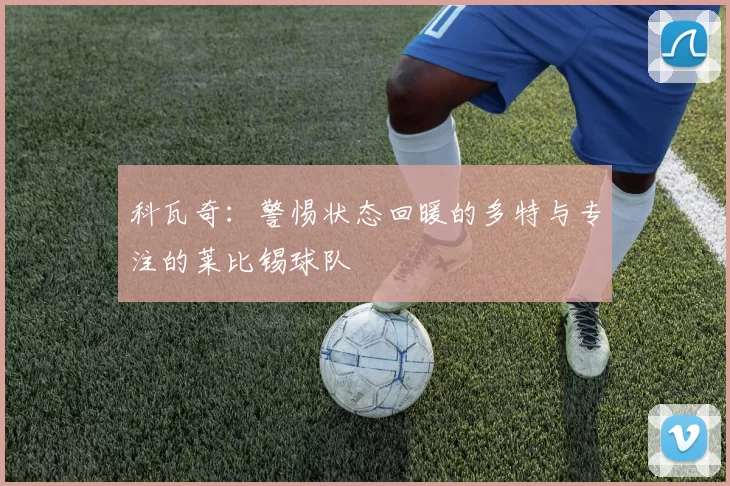 科瓦奇：警惕状态回暖的多特与专注的莱比锡球队