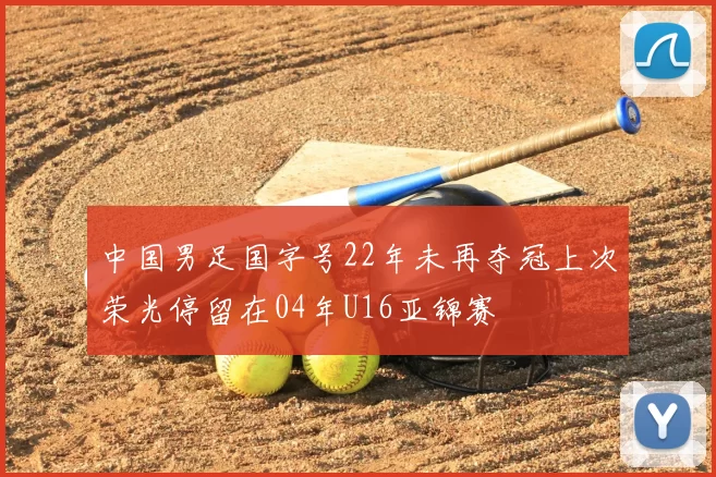 中国男足国字号22年未再夺冠上次荣光停留在04年U16亚锦赛