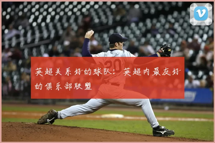 英超关系好的球队：英超内最友好的俱乐部联盟