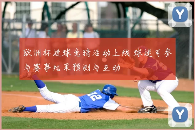 欧洲杯进球竞猜活动上线 球迷可参与赛事结果预测与互动
