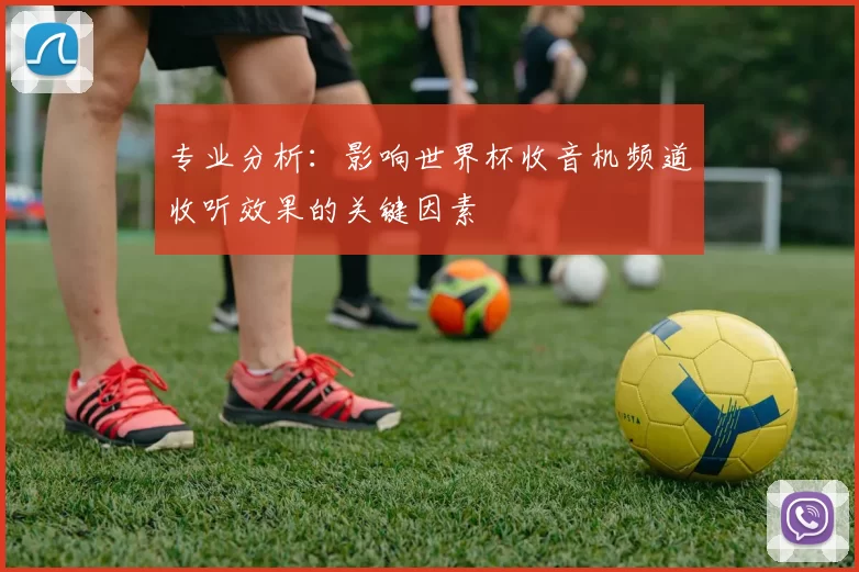 专业分析:影响世界杯收音机频道收听效果的关键因素