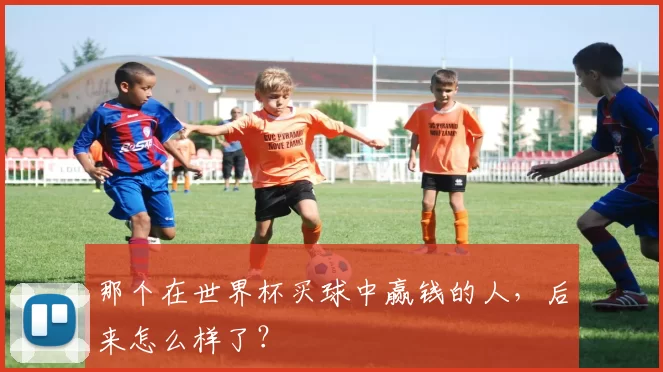 那个在世界杯买球中赢钱的人,后来怎么样了?