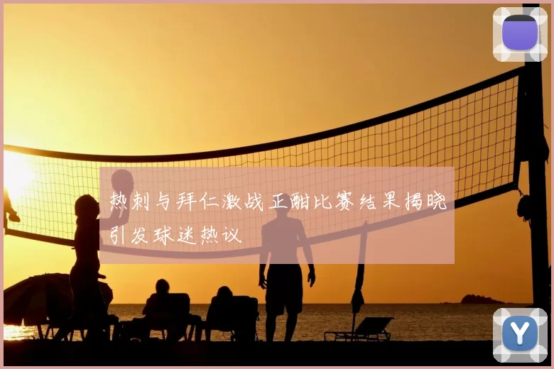 热刺与拜仁激战正酣比赛结果揭晓引发球迷热议
