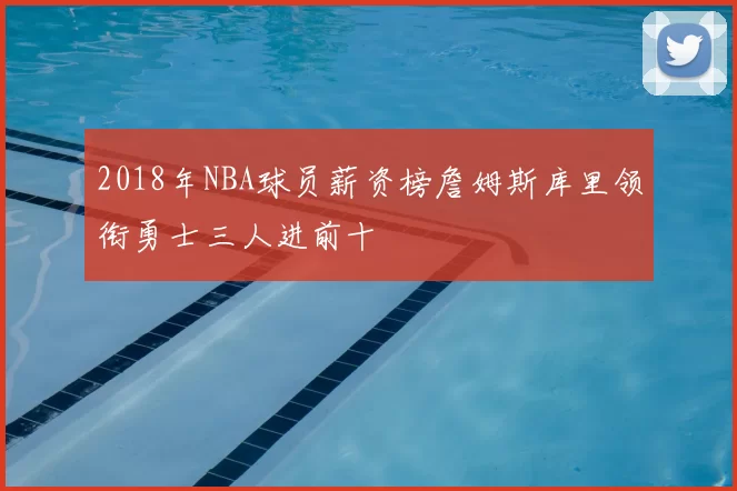 2018年NBA球员薪资榜詹姆斯库里领衔勇士三人进前十