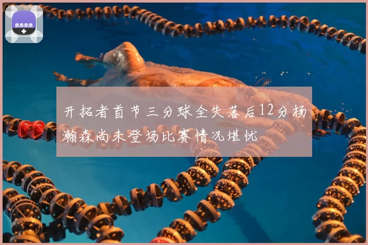开拓者首节三分球全失落后12分杨瀚森尚未登场比赛情况堪忧