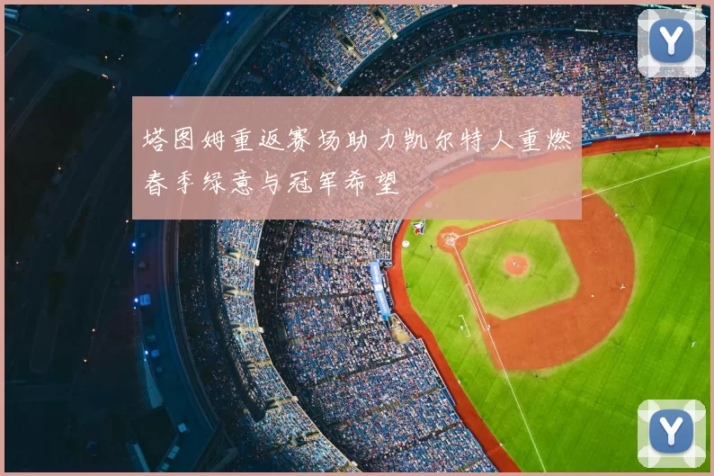 塔图姆重返赛场助力凯尔特人重燃春季绿意与冠军希望