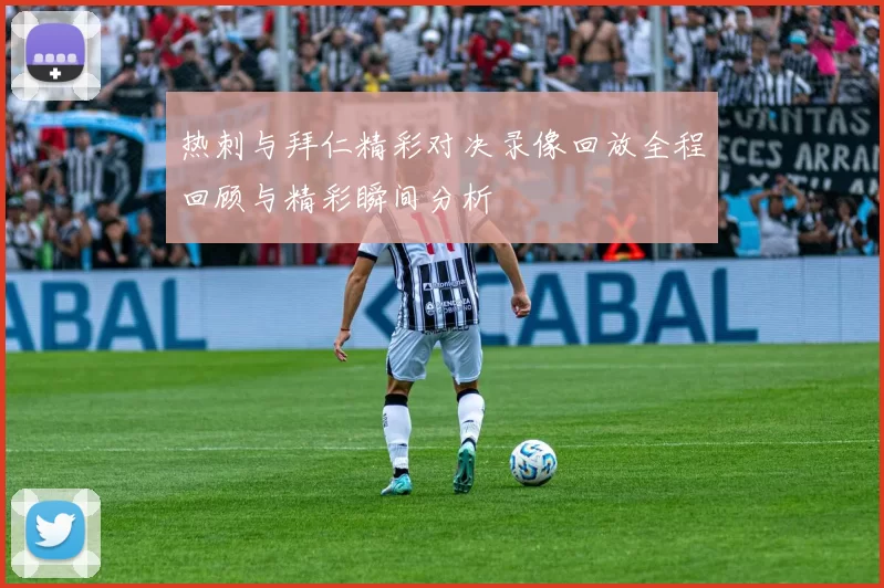 热刺与拜仁精彩对决录像回放全程回顾与精彩瞬间分析