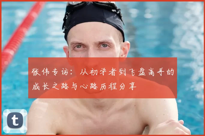 张伟专访：从初学者到飞盘高手的成长之路与心路历程分享