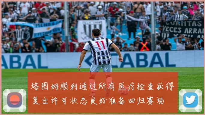 塔图姆顺利通过所有医疗检查获得复出许可状态良好准备回归赛场