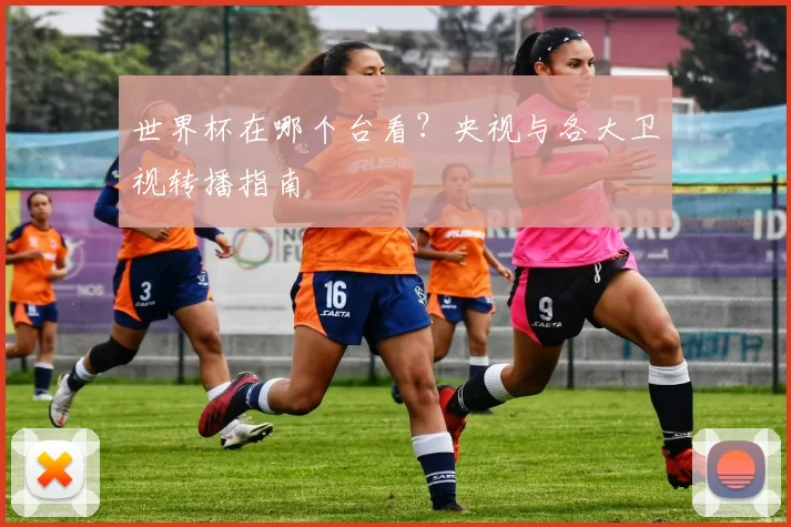 世界杯在哪个台看？央视与各大卫视转播指南