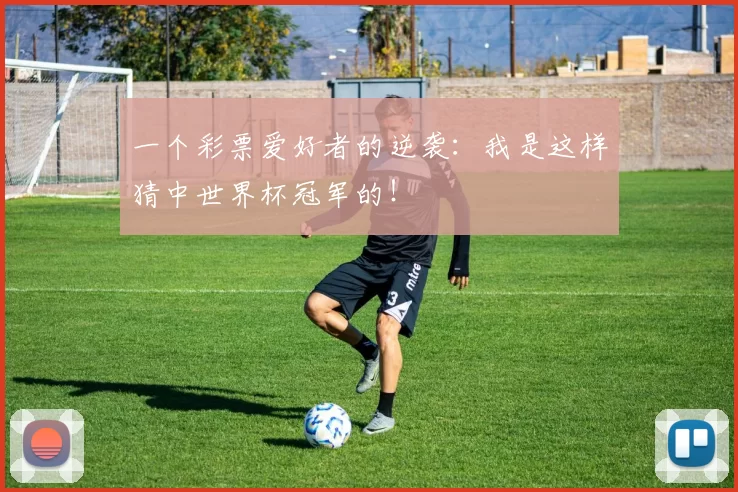 一个彩票爱好者的逆袭：我是这样猜中世界杯冠军的！