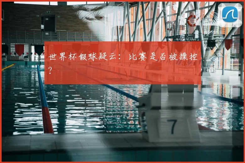 世界杯假球疑云：比赛是否被操控？
