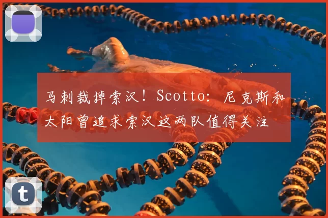 马刺裁掉索汉!Scotto:尼克斯和太阳曾追求索汉这两队值得关注