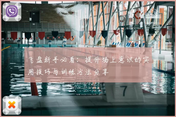 飞盘新手必看:提升场上意识的实用技巧与训练方法分享