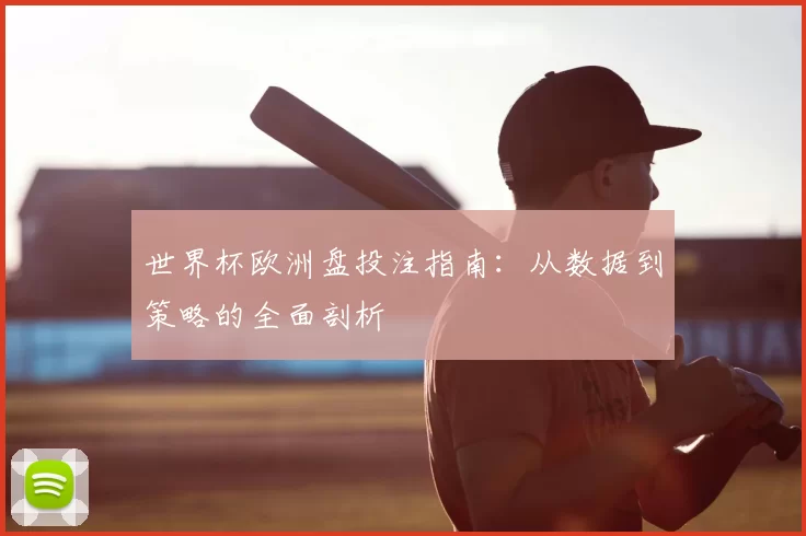世界杯欧洲盘投注指南:从数据到策略的全面剖析