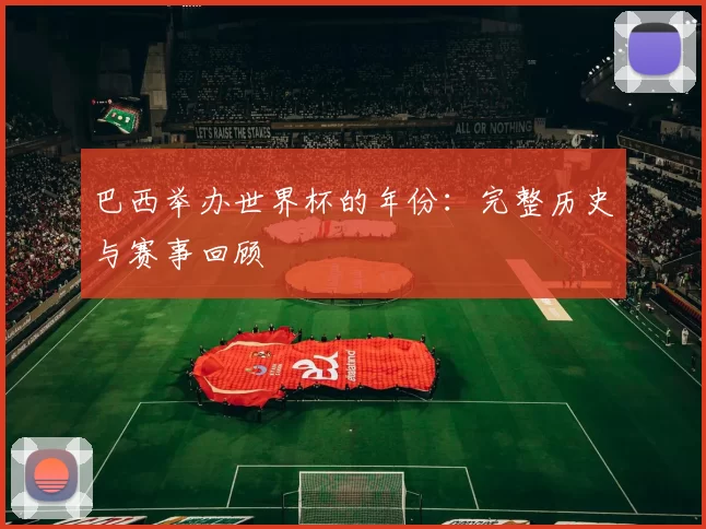 巴西举办世界杯的年份：完整历史与赛事回顾