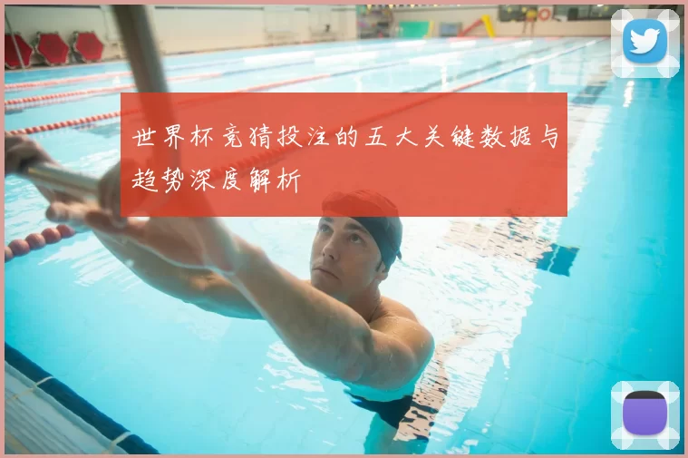 世界杯竞猜投注的五大关键数据与趋势深度解析