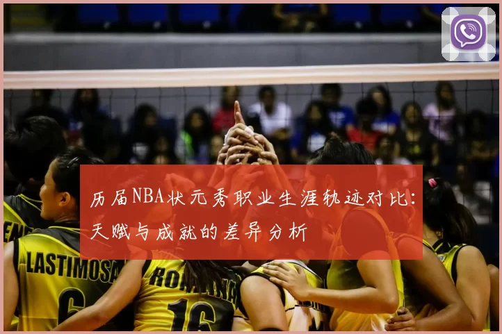 历届NBA状元秀职业生涯轨迹对比:天赋与成就的差异分析