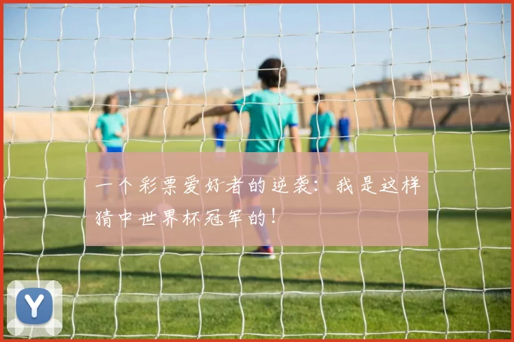 一个彩票爱好者的逆袭：我是这样猜中世界杯冠军的！