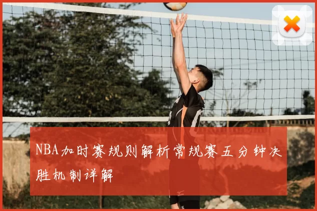 NBA加时赛规则解析常规赛五分钟决胜机制详解