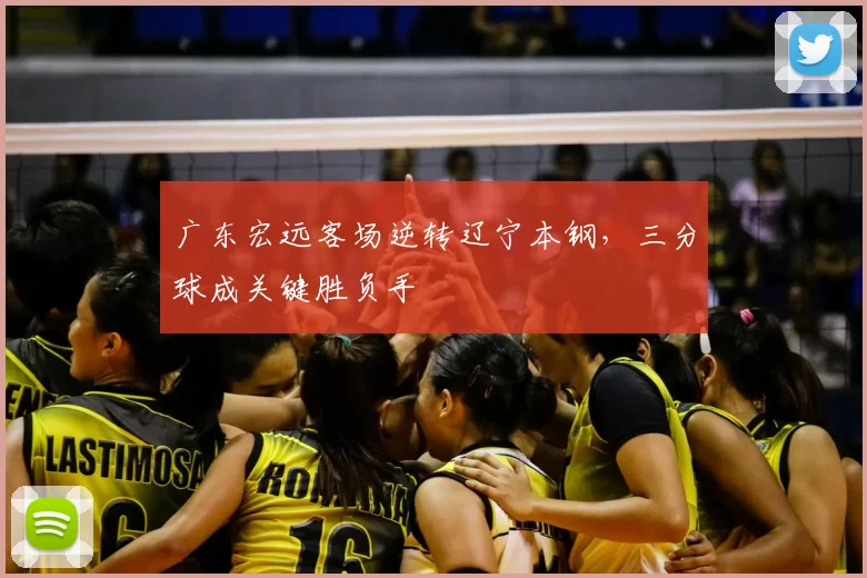 广东宏远客场逆转辽宁本钢,三分球成关键胜负手