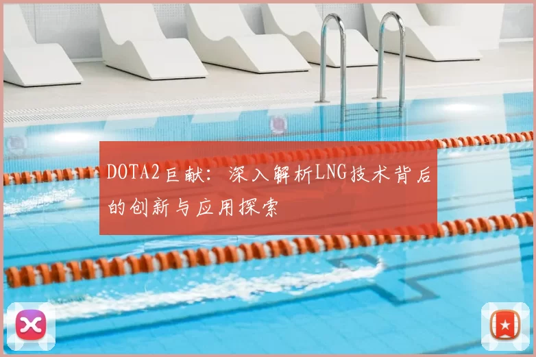DOTA2巨献：深入解析LNG技术背后的创新与应用探索