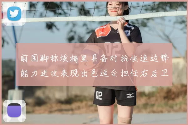 前国脚称埃梅里具备对抗快速边锋能力进攻表现出色适合担任右后卫