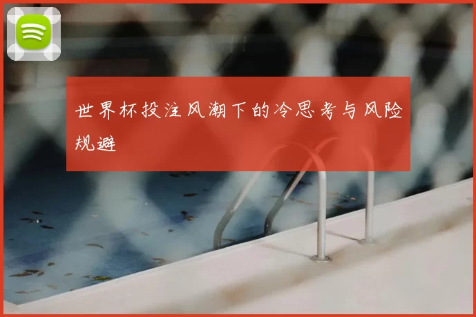 世界杯投注风潮下的冷思考与风险规避