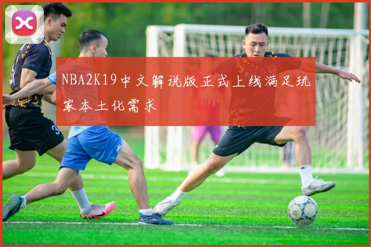 NBA2K19中文解说版正式上线满足玩家本土化需求