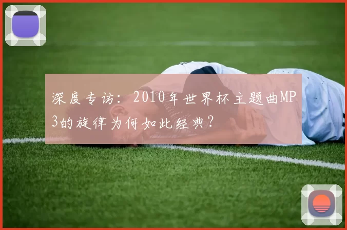 深度专访：2010年世界杯主题曲MP3的旋律为何如此经典？
