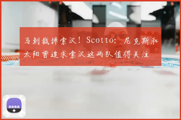 马刺裁掉索汉！Scotto：尼克斯和太阳曾追求索汉这两队值得关注