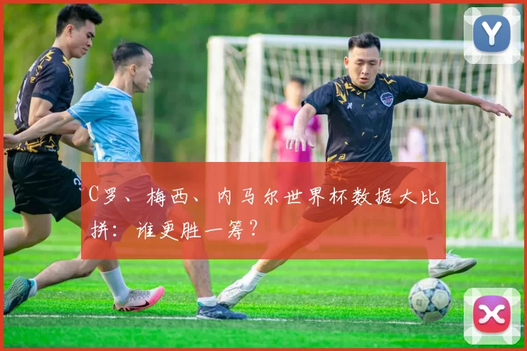 C罗、梅西、内马尔世界杯数据大比拼:谁更胜一筹?