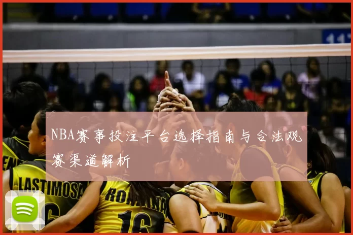 NBA赛事投注平台选择指南与合法观赛渠道解析