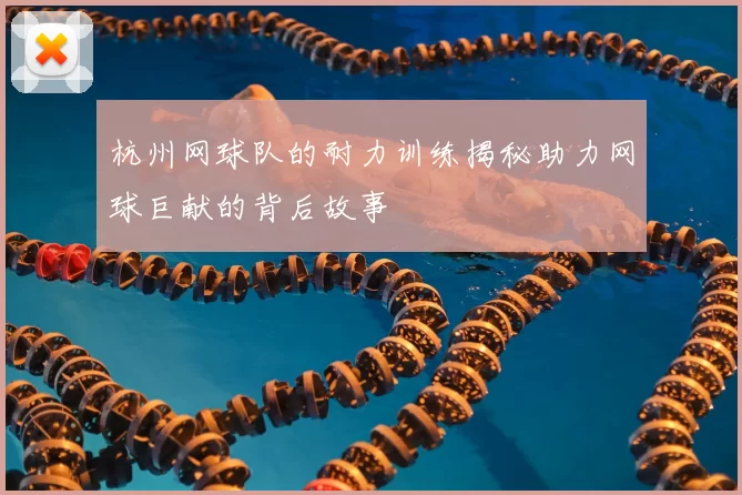 杭州网球队的耐力训练揭秘助力网球巨献的背后故事