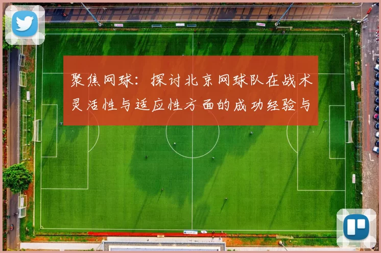 聚焦网球：探讨北京网球队在战术灵活性与适应性方面的成功经验与挑战