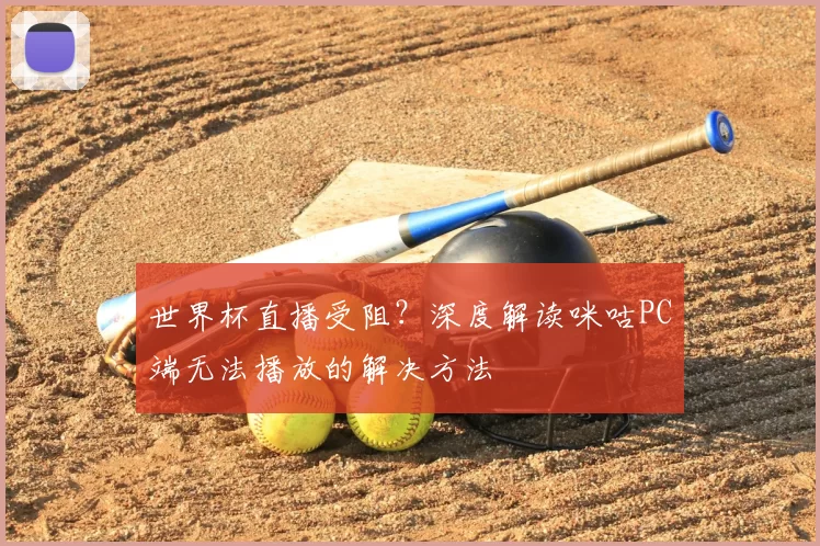 世界杯直播受阻？深度解读咪咕PC端无法播放的解决方法