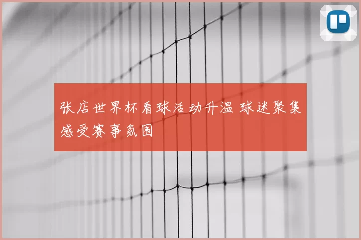 张店世界杯看球活动升温 球迷聚集感受赛事氛围